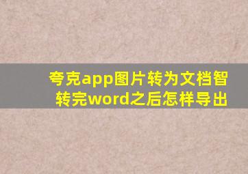 夸克app图片转为文档智转完word之后怎样导出