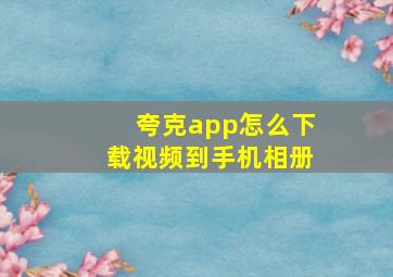 夸克app怎么下载视频到手机相册