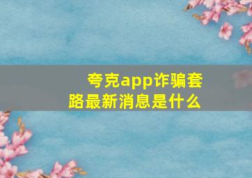 夸克app诈骗套路最新消息是什么