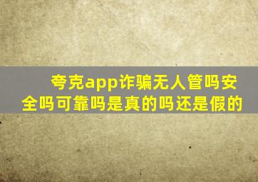 夸克app诈骗无人管吗安全吗可靠吗是真的吗还是假的