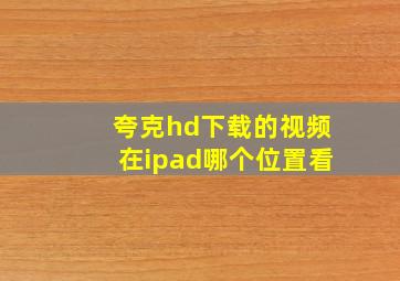 夸克hd下载的视频在ipad哪个位置看