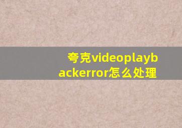 夸克videoplaybackerror怎么处理