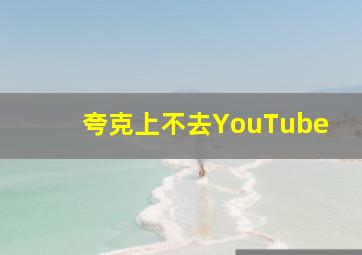 夸克上不去YouTube