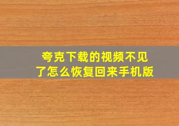 夸克下载的视频不见了怎么恢复回来手机版