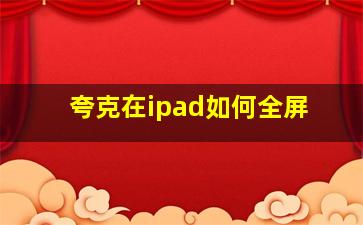 夸克在ipad如何全屏