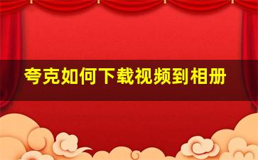 夸克如何下载视频到相册