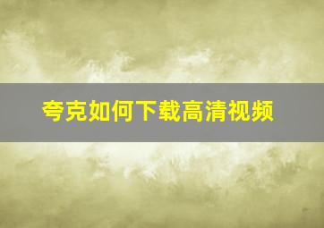 夸克如何下载高清视频