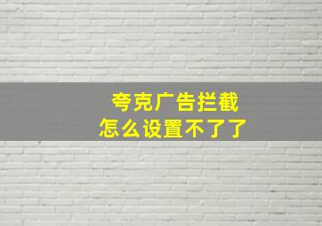 夸克广告拦截怎么设置不了了