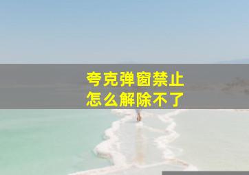 夸克弹窗禁止怎么解除不了