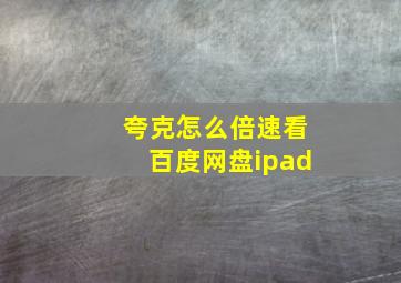 夸克怎么倍速看百度网盘ipad