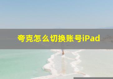 夸克怎么切换账号iPad