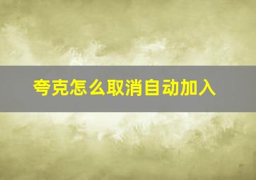 夸克怎么取消自动加入