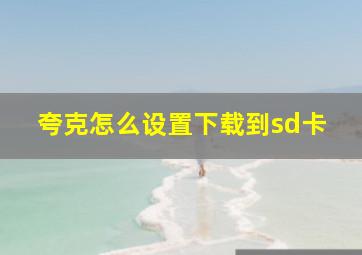 夸克怎么设置下载到sd卡