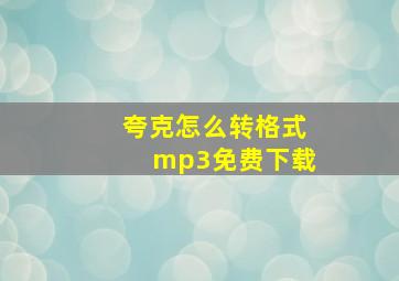 夸克怎么转格式mp3免费下载