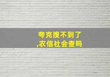 夸克搜不到了,农信社会查吗