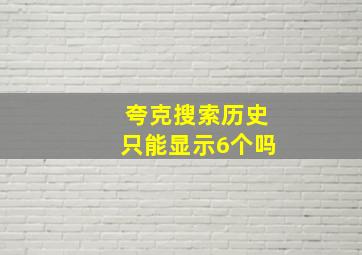 夸克搜索历史只能显示6个吗