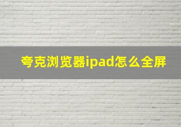 夸克浏览器ipad怎么全屏