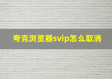 夸克浏览器svip怎么取消