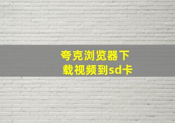 夸克浏览器下载视频到sd卡