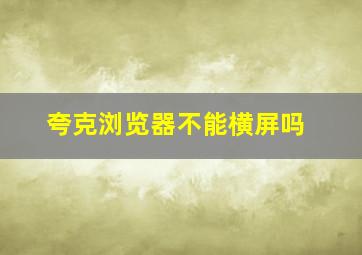 夸克浏览器不能横屏吗