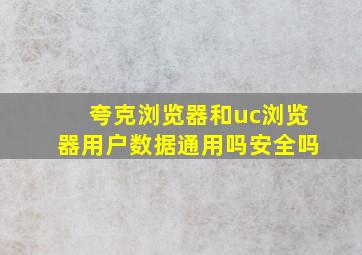 夸克浏览器和uc浏览器用户数据通用吗安全吗