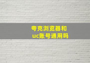 夸克浏览器和uc账号通用吗