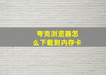 夸克浏览器怎么下载到内存卡