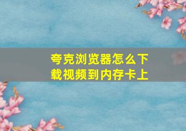 夸克浏览器怎么下载视频到内存卡上