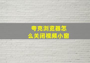 夸克浏览器怎么关闭视频小窗