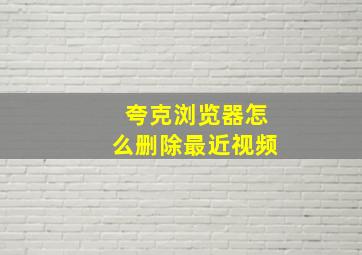 夸克浏览器怎么删除最近视频