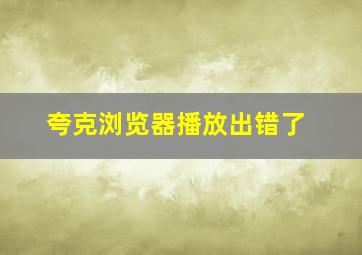 夸克浏览器播放出错了