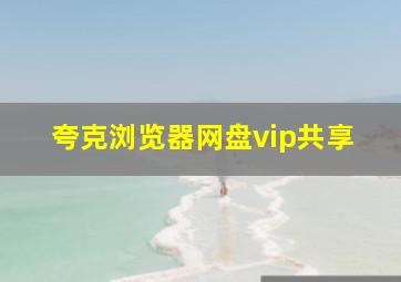 夸克浏览器网盘vip共享