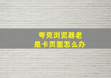 夸克浏览器老是卡页面怎么办