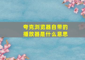 夸克浏览器自带的播放器是什么意思