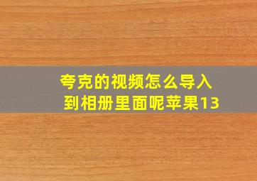 夸克的视频怎么导入到相册里面呢苹果13