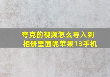 夸克的视频怎么导入到相册里面呢苹果13手机