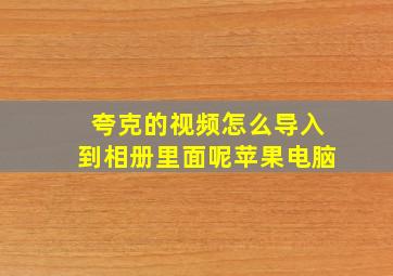 夸克的视频怎么导入到相册里面呢苹果电脑