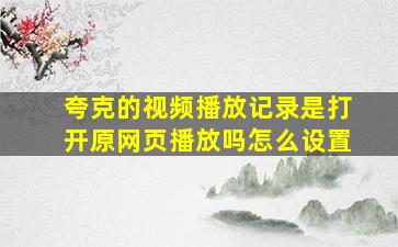 夸克的视频播放记录是打开原网页播放吗怎么设置