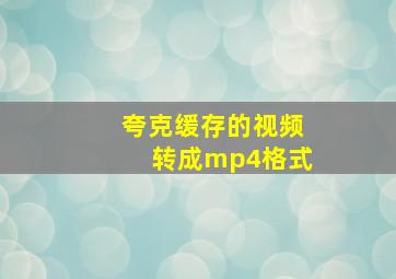 夸克缓存的视频转成mp4格式