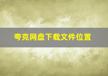 夸克网盘下载文件位置