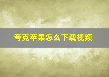 夸克苹果怎么下载视频