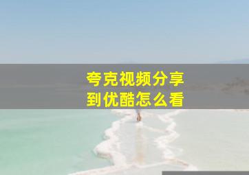 夸克视频分享到优酷怎么看