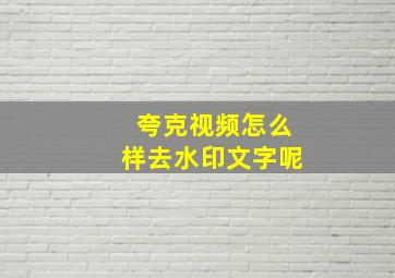 夸克视频怎么样去水印文字呢