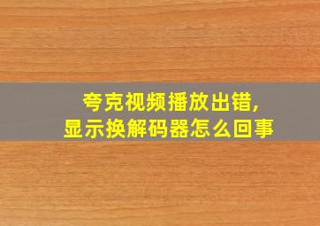 夸克视频播放出错,显示换解码器怎么回事