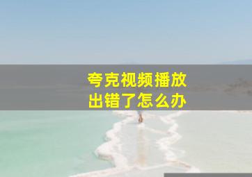 夸克视频播放出错了怎么办