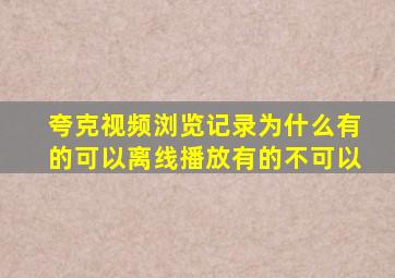 夸克视频浏览记录为什么有的可以离线播放有的不可以