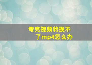 夸克视频转换不了mp4怎么办