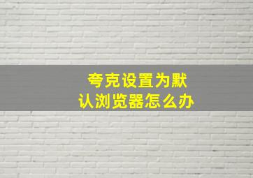 夸克设置为默认浏览器怎么办