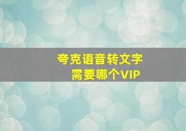 夸克语音转文字需要哪个VIP