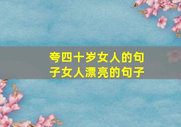 夸四十岁女人的句子女人漂亮的句子